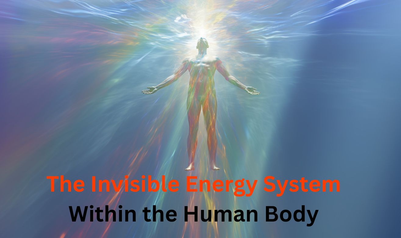 The Invisible Energy System Within the Human Body The Invisible Energy System Within the Human Body