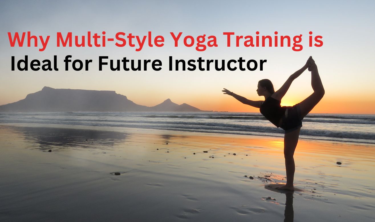 Why Multi-Style Yoga Training is Ideal for Future Instructor Why Multi-Style Yoga Training is Ideal for Future Instructor
