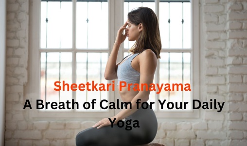 Sheetkari Pranayama: A Breath of Calm for Your Daily Yoga