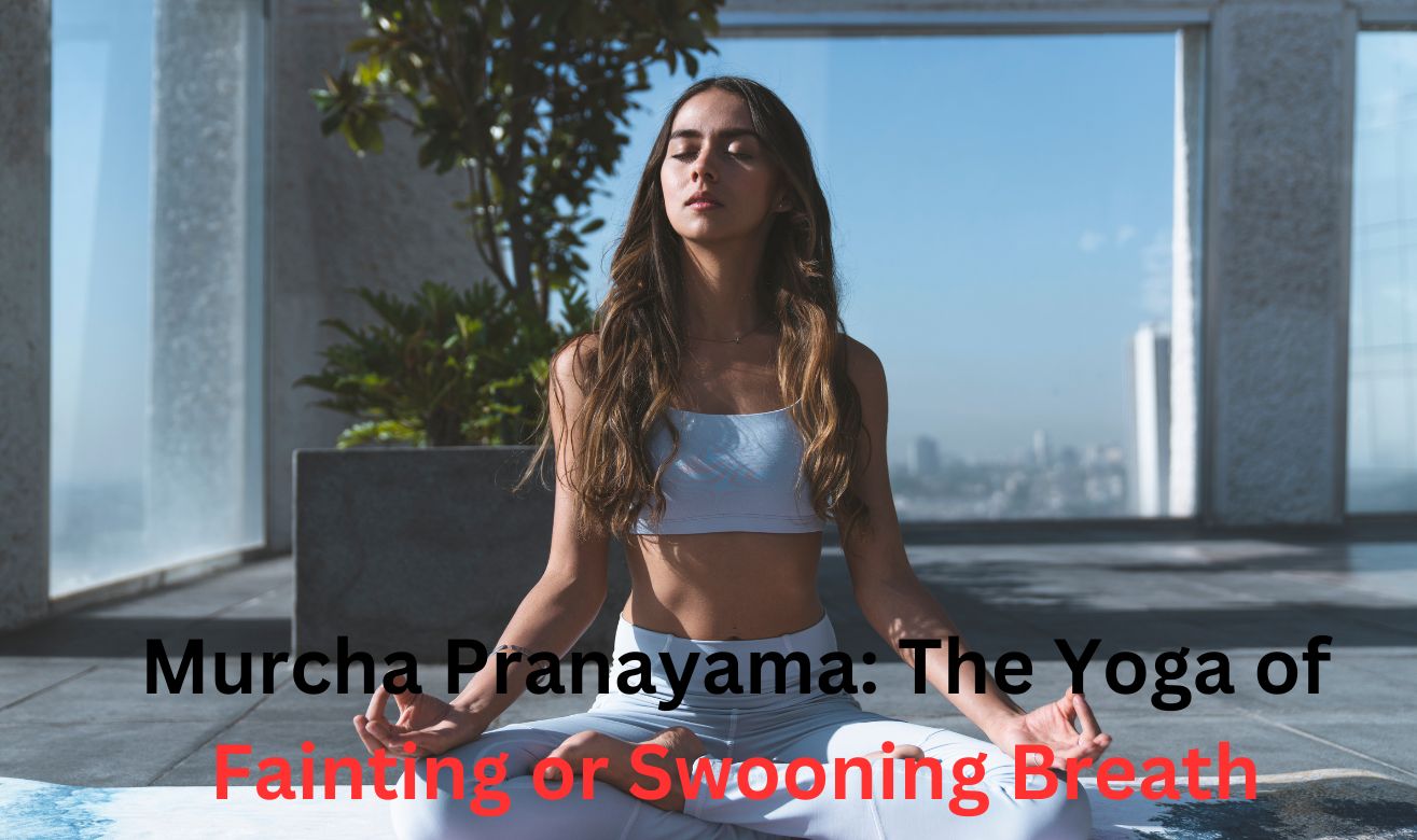 Murcha Pranayama: The Yoga of Fainting or Swooning Breath Murcha Pranayama: The Yoga of Fainting or Swooning Breath