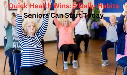 Quick Health Wins: 5 Daily Habits Seniors Can Start Today