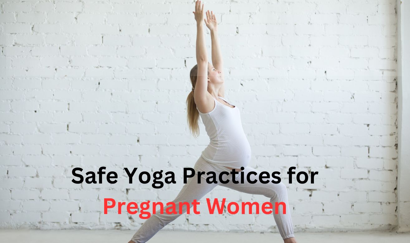 Safe Yoga Practices for Pregnant Women Safe Yoga Practices for Pregnant Women