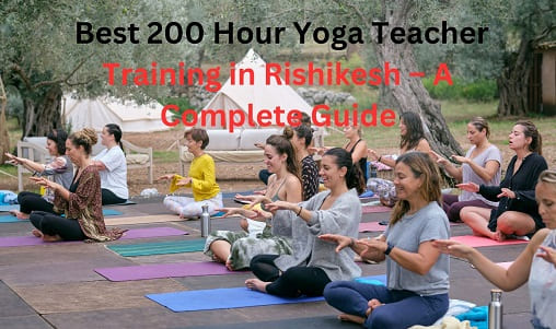Best 200 Hour Yoga Teacher Training in Rishikesh – A Complete Guide